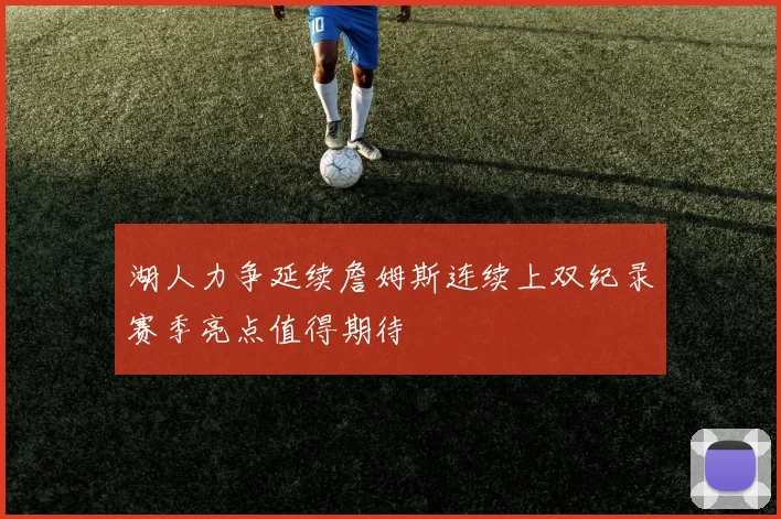 湖人力争延续詹姆斯连续上双纪录赛季亮点值得期待