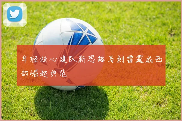 年轻核心建队新思路马刺雷霆成西部崛起典范