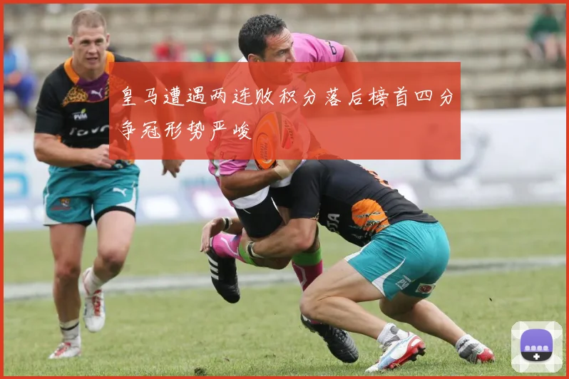 皇马遭遇两连败积分落后榜首四分争冠形势严峻