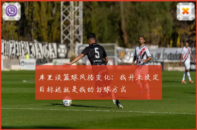 库里谈篮球风格变化：我并未设定目标这就是我的打球方式