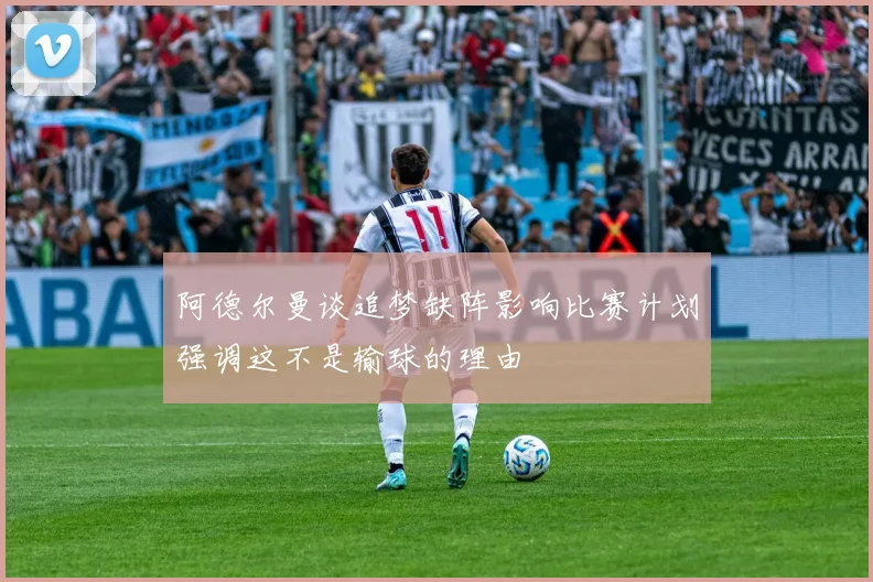 阿德尔曼谈追梦缺阵影响比赛计划强调这不是输球的理由