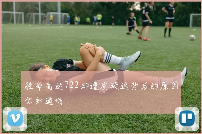 胜率高达722却遭质疑这背后的原因你知道吗