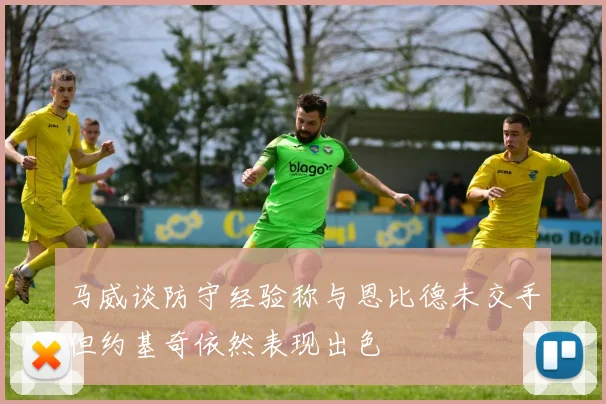 马威谈防守经验称与恩比德未交手但约基奇依然表现出色