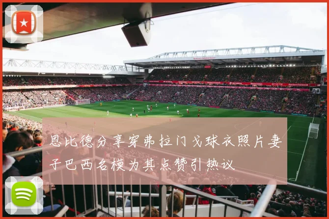 恩比德分享穿弗拉门戈球衣照片妻子巴西名模为其点赞引热议