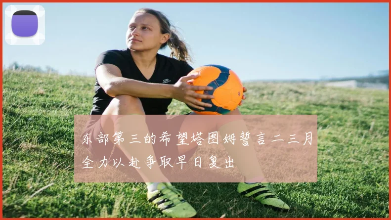 东部第三的希望塔图姆誓言二三月全力以赴争取早日复出