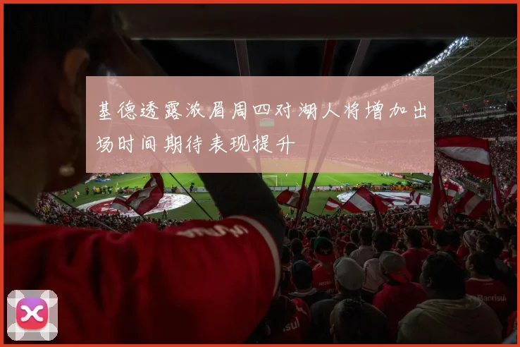 基德透露浓眉周四对湖人将增加出场时间期待表现提升
