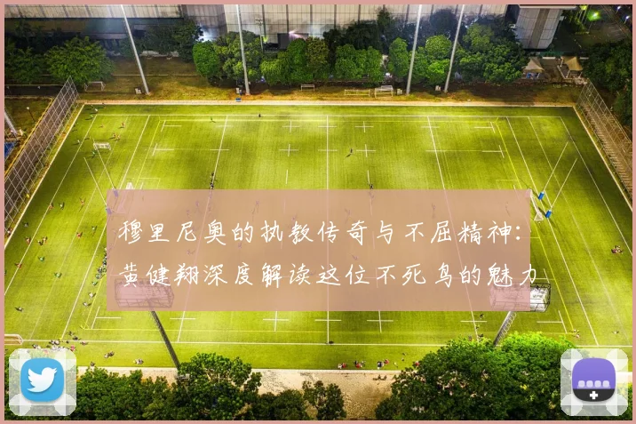 穆里尼奥的执教传奇与不屈精神：黄健翔深度解读这位不死鸟的魅力