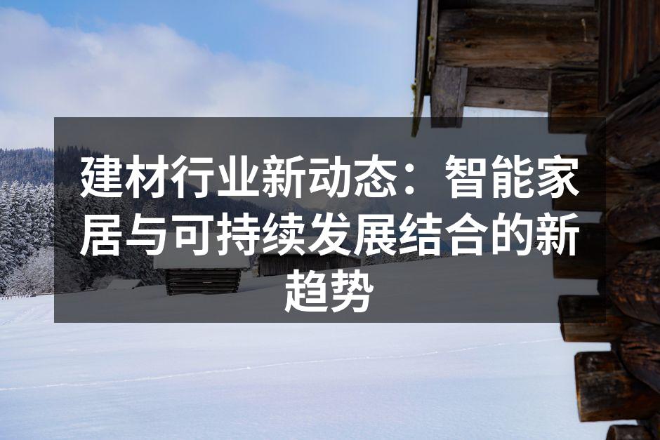 建材行业新动态：智能家居与可持续发展结合的新趋势