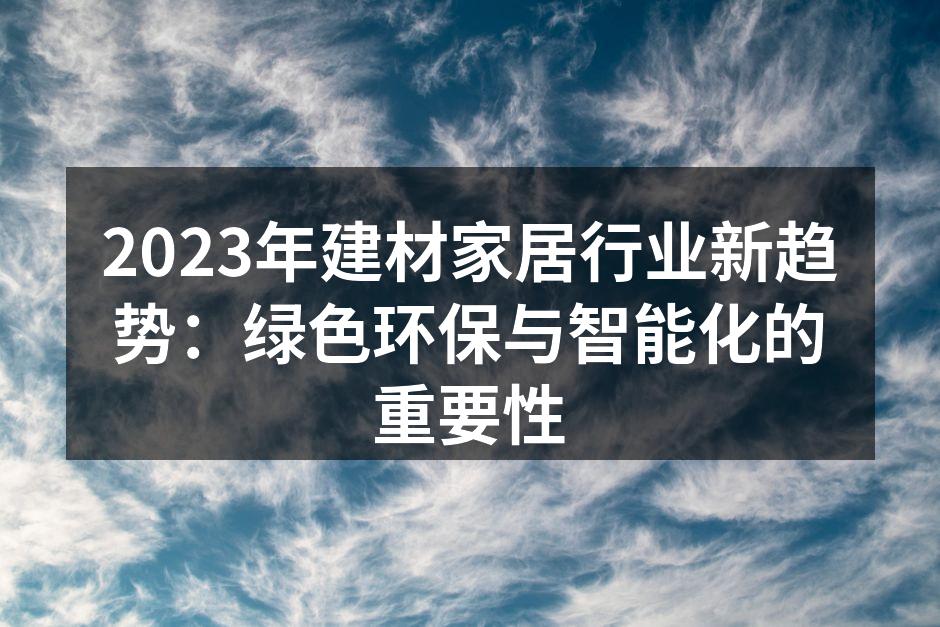 2023年建材家居行业新趋势：绿色环保与智能化的重要性