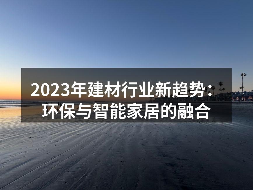 2023年建材行业新趋势：环保与智能家居的融合